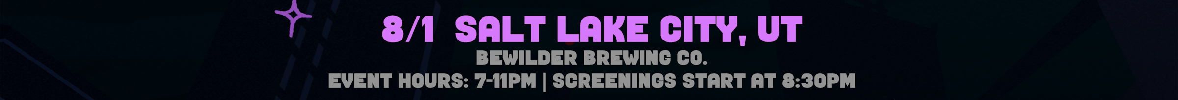 8/1 Salt Lake City, UT. At Bewilder Beer.  Event Hours are 7 to 11:30pm, Screenings start at 8:30 pm. Select for venue details to open in a new tab. 