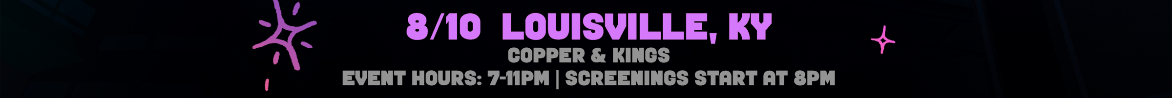 8/10 Louisville, KY. At Copper & Kings. Event Hours are 5 to 10pm, Screenings start at 7pm. Select for venue details to open in a new tab.