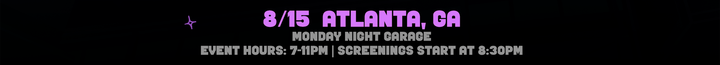 8/15 Atlanta, GA. At Monday Night Garage. Event Hours are 7 to 11 pm, Screenings start at 8:30 pm. Select for venue details to open in a new tab.